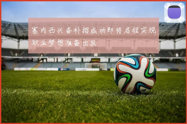塞内西兴奋补招成功即将启程实现职业梦想准备出发