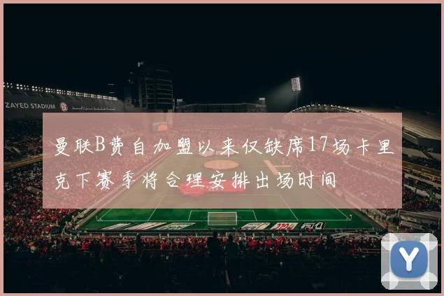 曼联B费自加盟以来仅缺席17场卡里克下赛季将合理安排出场时间