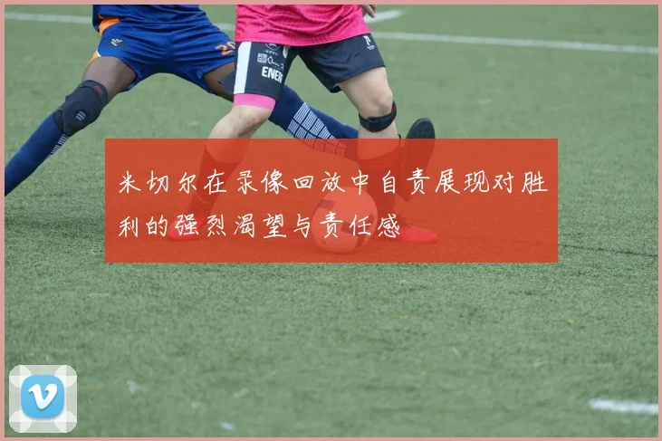 米切尔在录像回放中自责展现对胜利的强烈渴望与责任感
